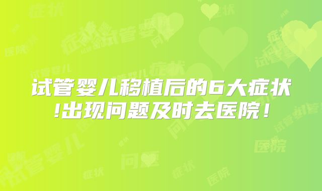 试管婴儿移植后的6大症状!出现问题及时去医院！