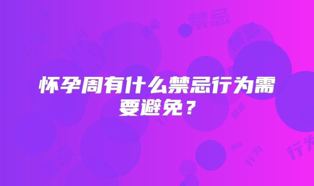 怀孕周有什么禁忌行为需要避免？