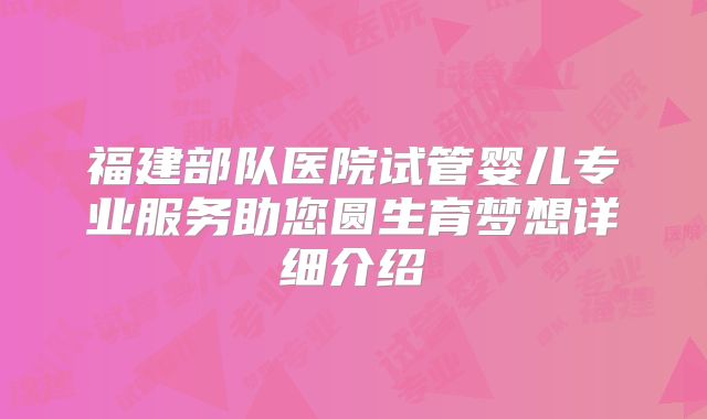 福建部队医院试管婴儿专业服务助您圆生育梦想详细介绍
