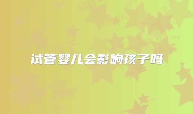 试管婴儿会影响孩子吗