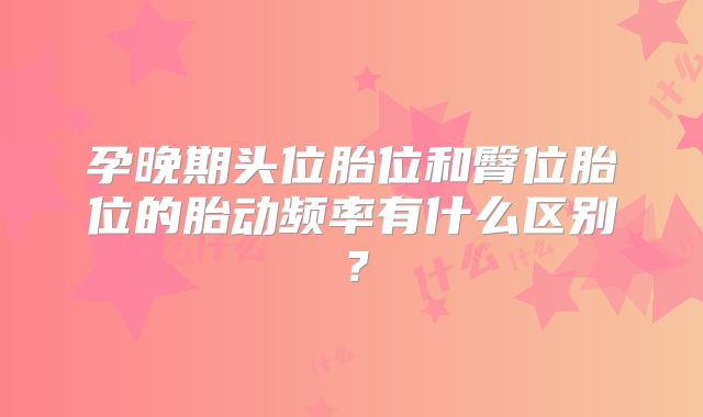孕晚期头位胎位和臀位胎位的胎动频率有什么区别？