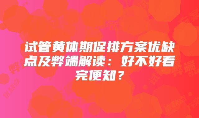 试管黄体期促排方案优缺点及弊端解读:好不好看完便知?