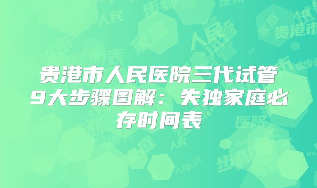 贵港市人民医院三代试管9大步骤图解：失独家庭必存时间表