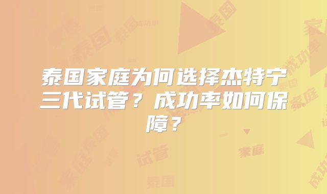 泰国家庭为何选择杰特宁三代试管？成功率如何保障？