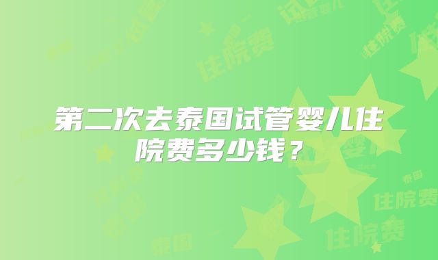 第二次去泰国试管婴儿住院费多少钱？