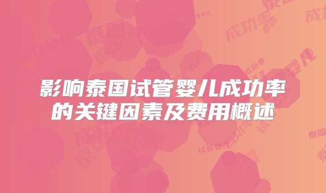 影响泰国试管婴儿成功率的关键因素及费用概述