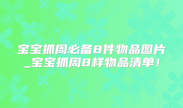 宝宝抓周必备8件物品图片_宝宝抓周8样物品清单！