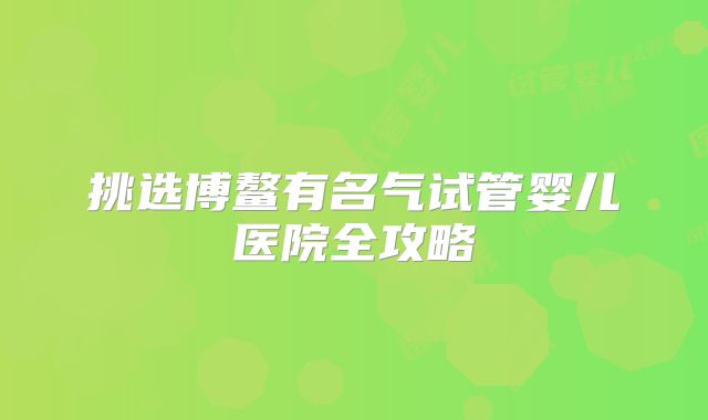 挑选博鳌有名气试管婴儿医院全攻略