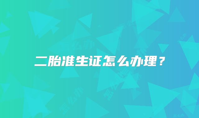 二胎准生证怎么办理？