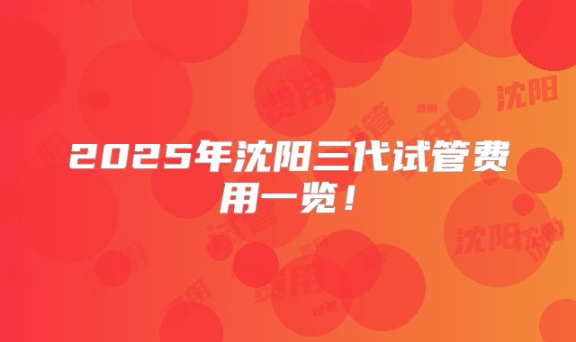 2025年沈阳三代试管费用一览！
