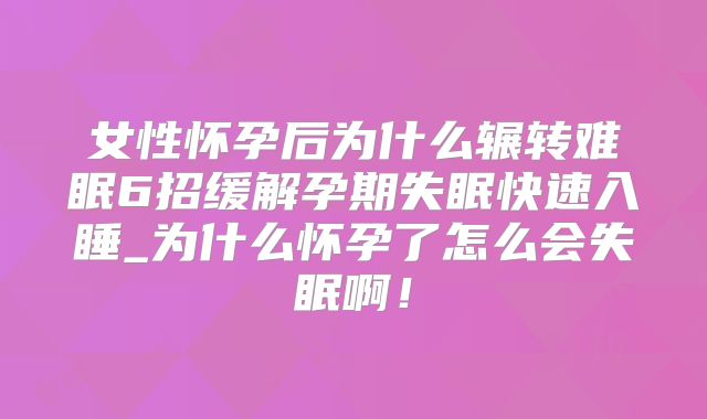 女性怀孕后为什么辗转难眠6招缓解孕期失眠快速入睡_为什么怀孕了怎么会失眠啊！