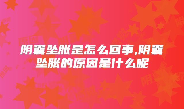 阴囊坠胀是怎么回事,阴囊坠胀的原因是什么呢