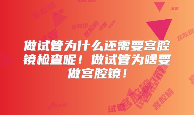 做试管为什么还需要宫腔镜检查呢！做试管为啥要做宫腔镜！