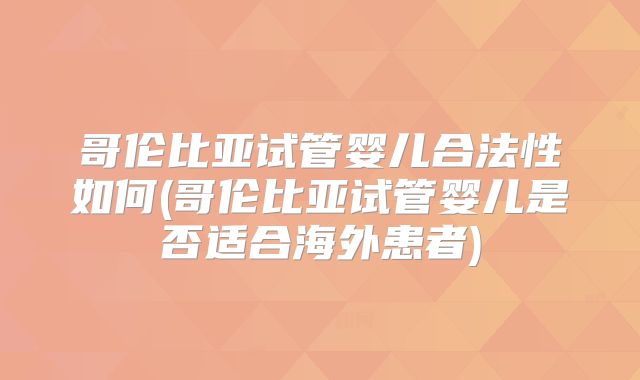 哥伦比亚试管婴儿合法性如何(哥伦比亚试管婴儿是否适合海外患者)