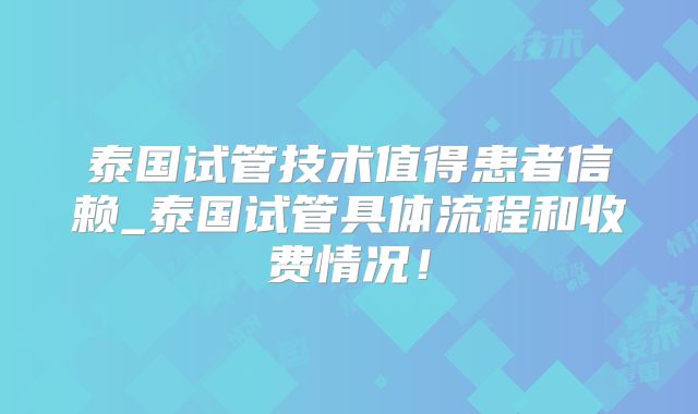 泰国试管技术值得患者信赖_泰国试管具体流程和收费情况!