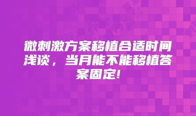 微刺激方案移植合适时间浅谈，当月能不能移植答案固定!
