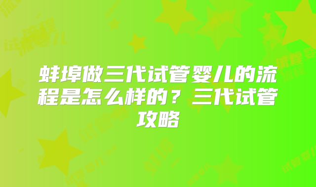 蚌埠做三代试管婴儿的流程是怎么样的？三代试管攻略
