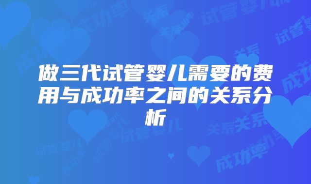 做三代试管婴儿需要的费用与成功率之间的关系分析