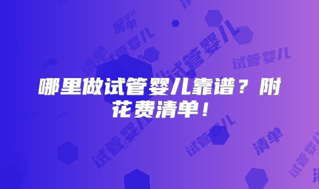哪里做试管婴儿靠谱？附花费清单！