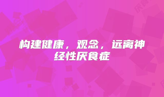 构建健康，观念，远离神经性厌食症