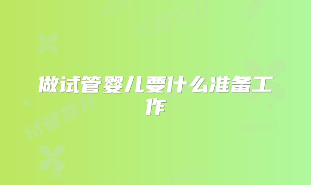 做试管婴儿要什么准备工作