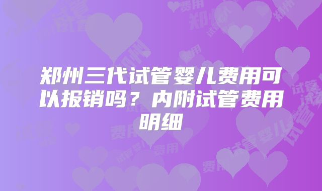 郑州三代试管婴儿费用可以报销吗？内附试管费用明细