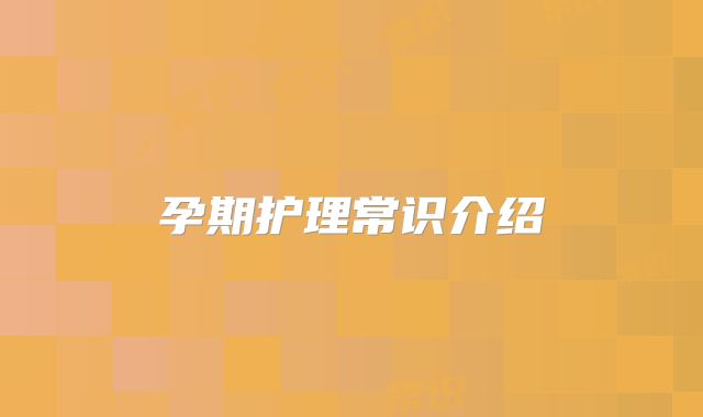 孕期护理常识介绍