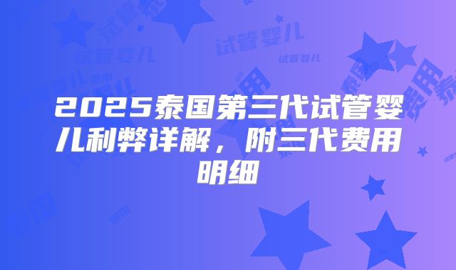 2025泰国第三代试管婴儿利弊详解，附三代费用明细