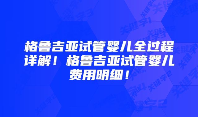 格鲁吉亚试管婴儿全过程详解！格鲁吉亚试管婴儿费用明细！