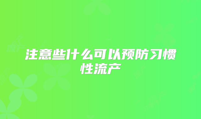 注意些什么可以预防习惯性流产