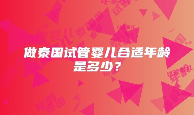 做泰国试管婴儿合适年龄是多少?