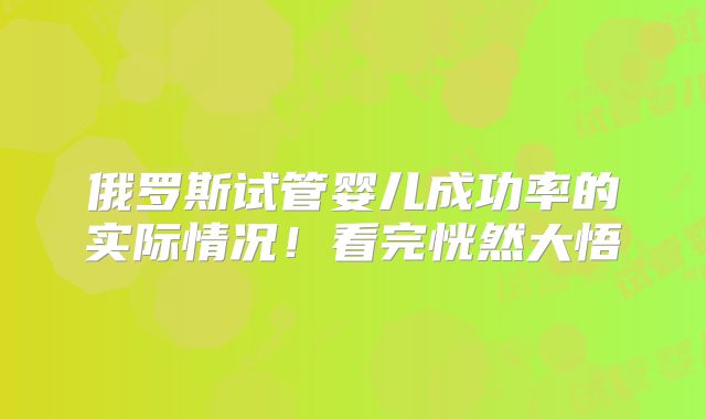 俄罗斯试管婴儿成功率的实际情况！看完恍然大悟