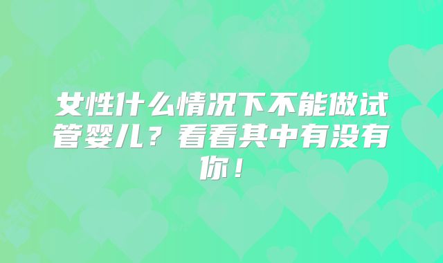 女性什么情况下不能做试管婴儿？看看其中有没有你！