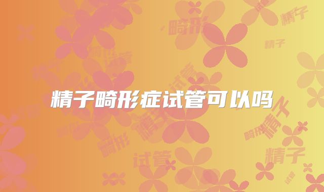 精子畸形症试管可以吗
