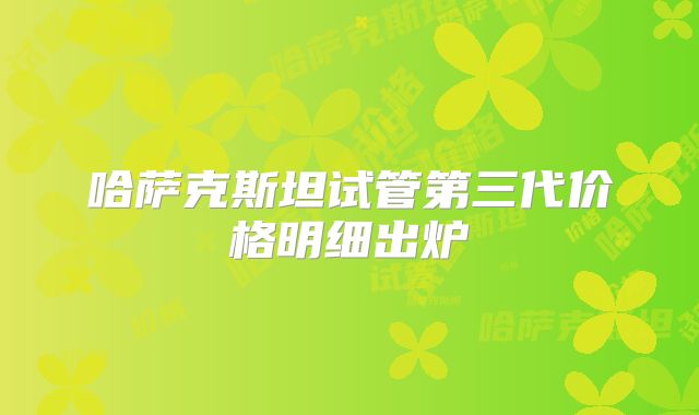 哈萨克斯坦试管第三代价格明细出炉