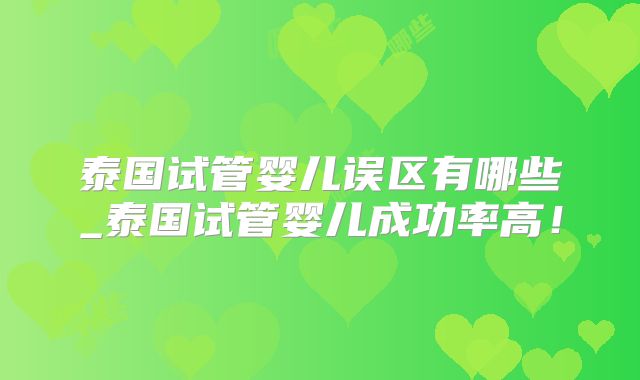 泰国试管婴儿误区有哪些_泰国试管婴儿成功率高！