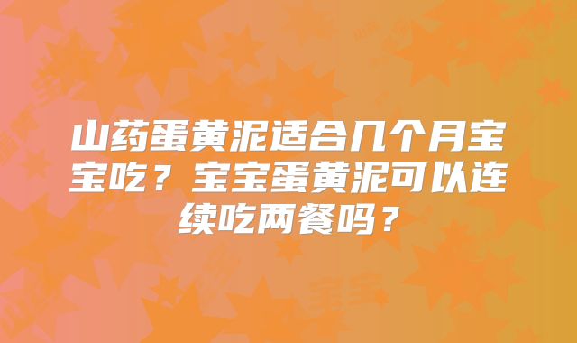 山药蛋黄泥适合几个月宝宝吃?宝宝蛋黄泥可以连续吃两餐吗?