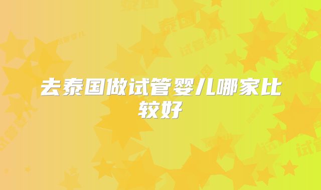 去泰国做试管婴儿哪家比较好