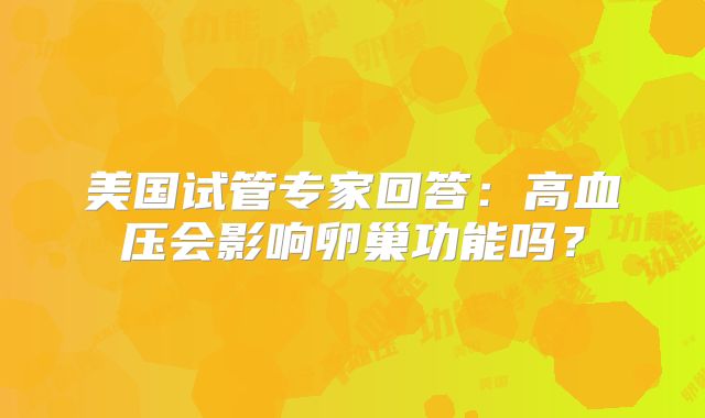 美国试管专家回答：高血压会影响卵巢功能吗？