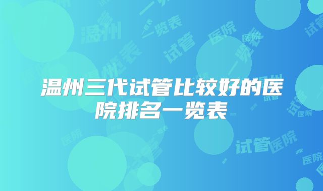 温州三代试管比较好的医院排名一览表