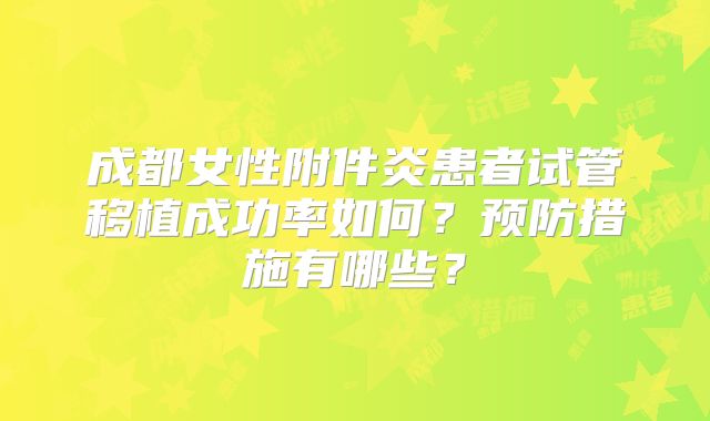 成都女性附件炎患者试管移植成功率如何？预防措施有哪些？