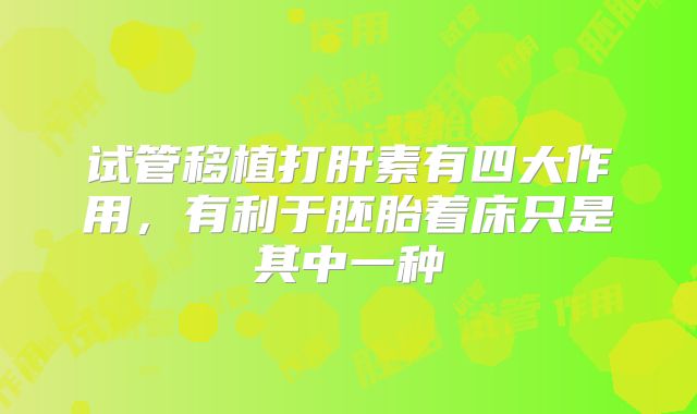 试管移植打肝素有四大作用，有利于胚胎着床只是其中一种