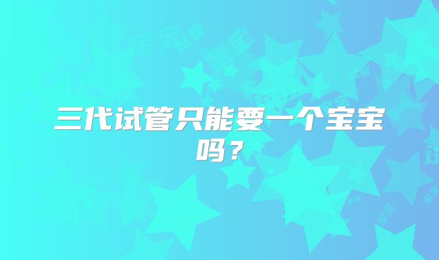三代试管只能要一个宝宝吗？