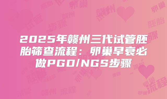 2025年赣州三代试管胚胎筛查流程：卵巢早衰必做PGD/NGS步骤