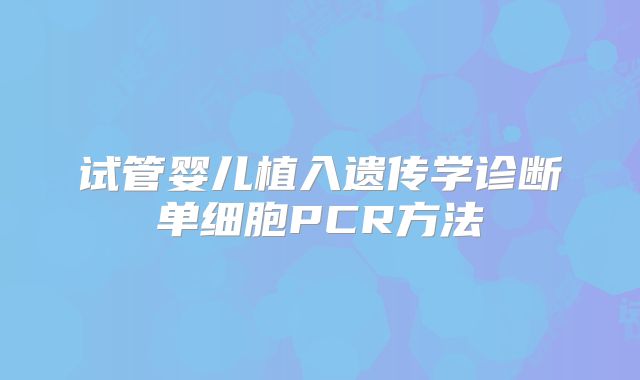 试管婴儿植入遗传学诊断单细胞PCR方法