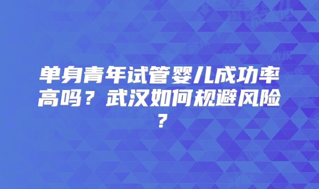单身青年试管婴儿成功率高吗？武汉如何规避风险？