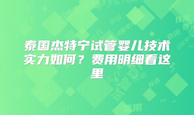 泰国杰特宁试管婴儿技术实力如何?费用明细看这里