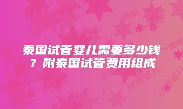 泰国试管婴儿需要多少钱？附泰国试管费用组成