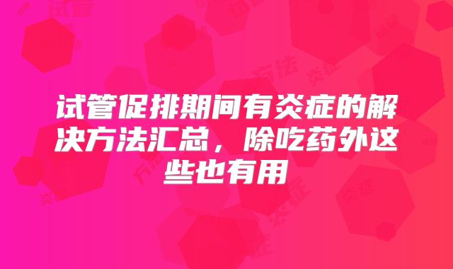 试管促排期间有炎症的解决方法汇总,除吃药外这些也有用
