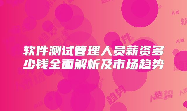 软件测试管理人员薪资多少钱全面解析及市场趋势